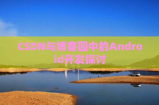 CSDN与博客园中的Android开发探讨