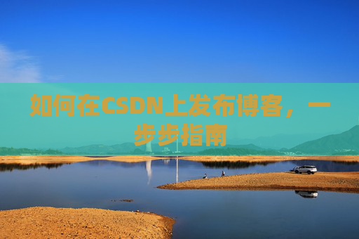 如何在CSDN上发布博客,一步步指南